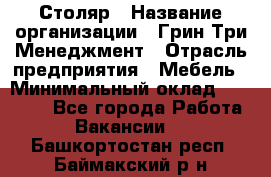 Столяр › Название организации ­ Грин Три Менеджмент › Отрасль предприятия ­ Мебель › Минимальный оклад ­ 60 000 - Все города Работа » Вакансии   . Башкортостан респ.,Баймакский р-н